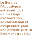 Le livre de l'Apocalypse est donc avant tout un message d'exhortation, de consolation et d'espérance pour une période particulièrement troublée.